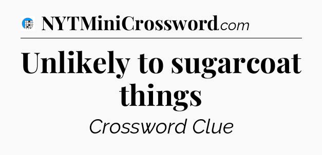 Unlikely to sugarcoat things Crossword Clue