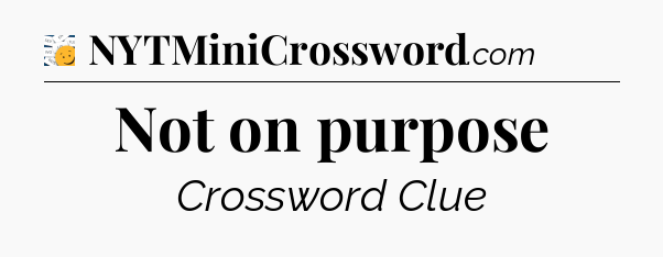 Not on purpose - 7 Little Words