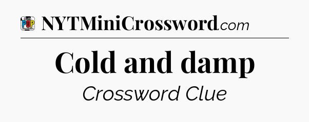Cold and damp Crossword Clue