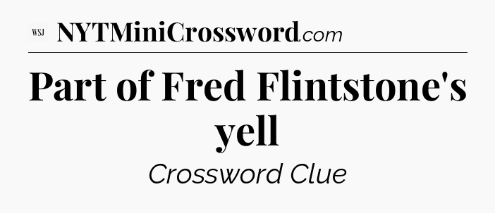 Part of Fred Flintstone's yell - WSJ Crossword