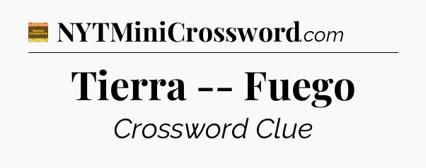Tierra -- Fuego - Eugene Sheffer Crossword