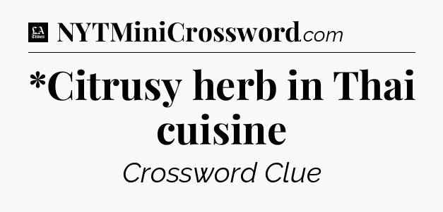 *Citrusy herb in Thai cuisine - LA Times Crossword
