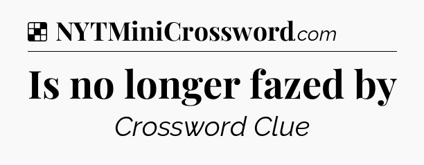 Solution: Is no longer fazed by - NYT Crossword