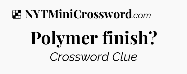 Solution: Polymer finish - NYT Crossword
