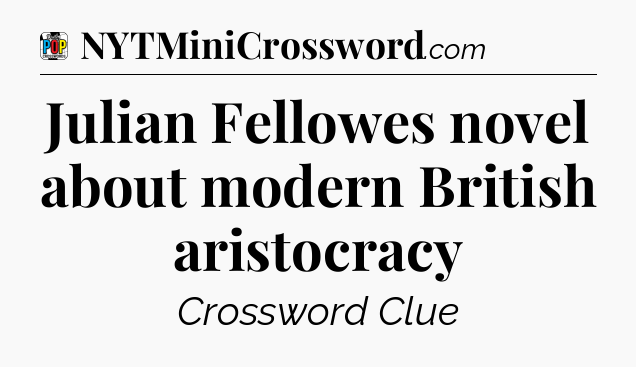 Julian Fellowes novel about modern British aristocracy Crossword Clue