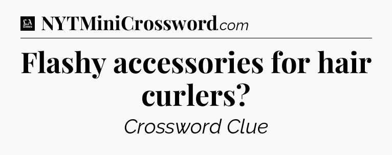 Flashy accessories for hair curlers - LA Times Crossword