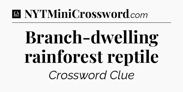 Branch-dwelling rainforest reptile - LA Times Crossword