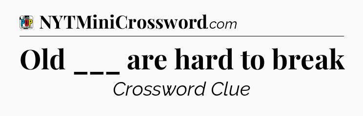 Old ___ are hard to break Crossword Clue