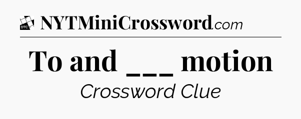To and ___ motion - Daily Themed Classic Crossword