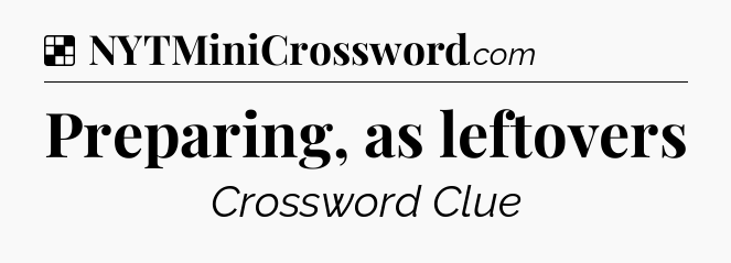 Solution: Preparing, as leftovers - NYT Crossword