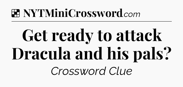 Solution: Get ready to attack Dracula and his pals - NYT Crossword