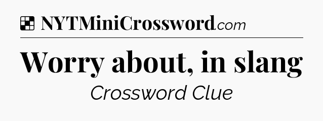 Solution: Worry about, in slang - NYT Crossword