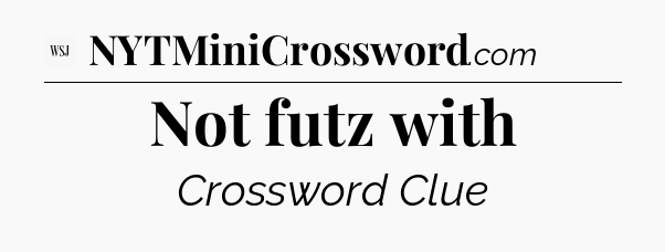 Not futz with - WSJ Crossword