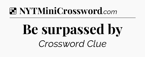 Solution: Be surpassed by - NYT Crossword