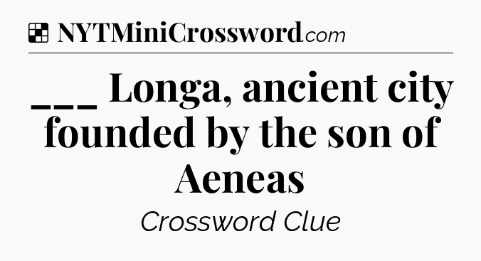 Solution: ___ Longa, ancient city founded by the son of Aeneas - NYT Crossword