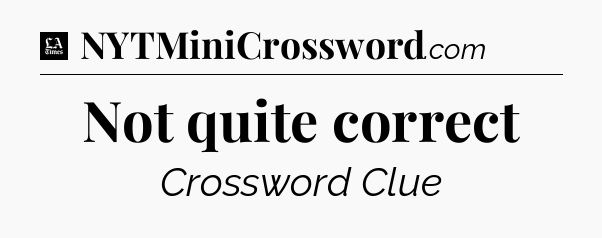 Not quite correct - LA Times Crossword