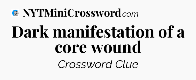 Dark manifestation of a core wound Crossword Clue