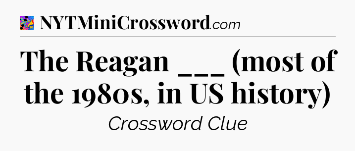 The Reagan ___ (most of the 1980s, in US history) Crossword Clue