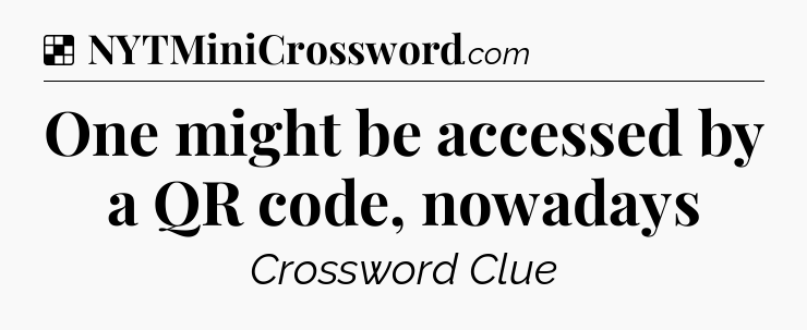 Solution: One might be accessed by a QR code, nowadays - NYT Crossword