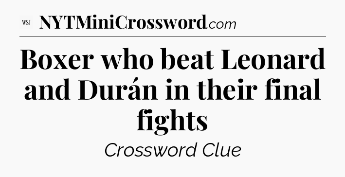 Boxer who beat Leonard and Durán in their final fights - WSJ Crossword