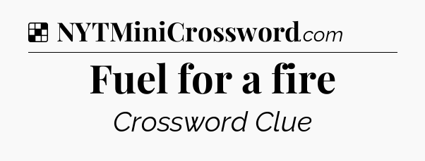 Solution: Fuel for a fire - NYT Crossword