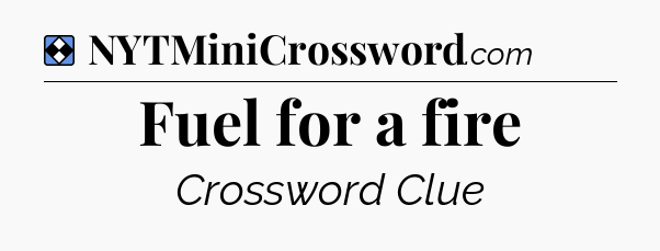 Solution: Fuel for a fire - NYT Mini Crossword