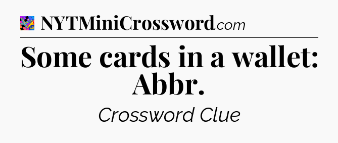 Some cards in a wallet: Abbr Crossword Clue