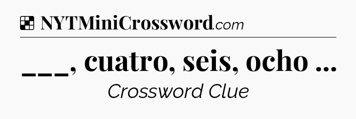Solution: ___, cuatro, seis, ocho  - NYT Crossword