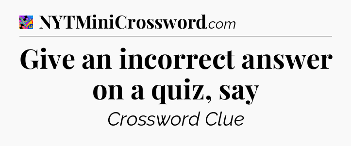 Give an incorrect answer on a quiz, say Crossword Clue