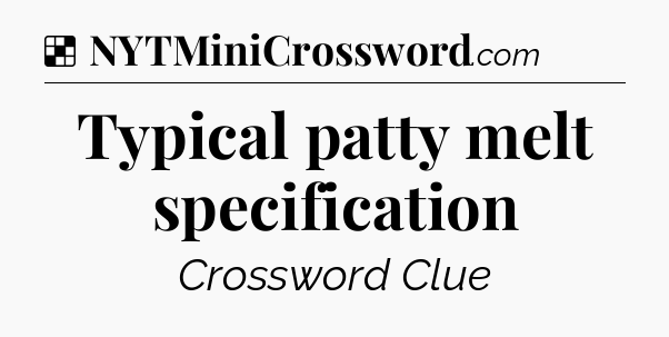 Solution: Typical patty melt specification - NYT Crossword