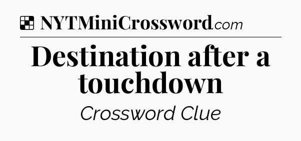 Solution: Destination after a touchdown - NYT Crossword