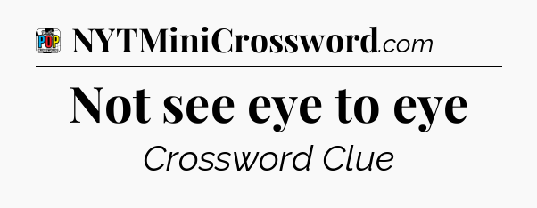 Not see eye to eye Crossword Clue