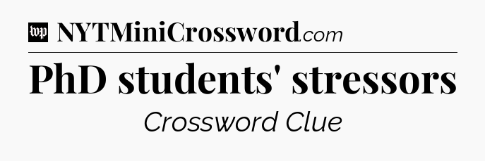 PhD students' stressors Crossword Clue