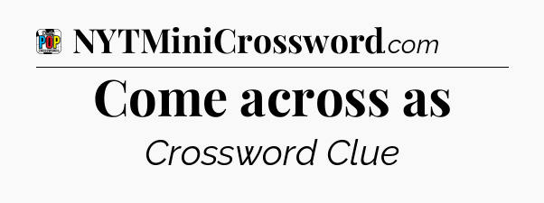 Come across as Crossword Clue