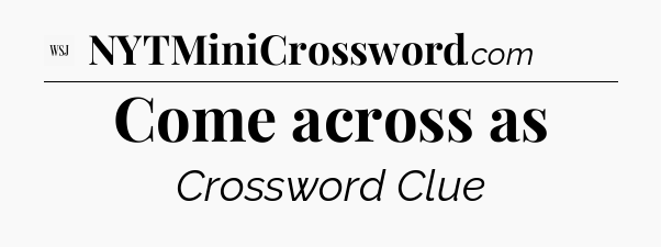 Come across as - WSJ Crossword