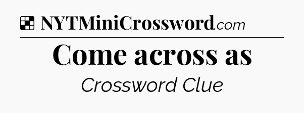 Solution: Come across as - NYT Crossword