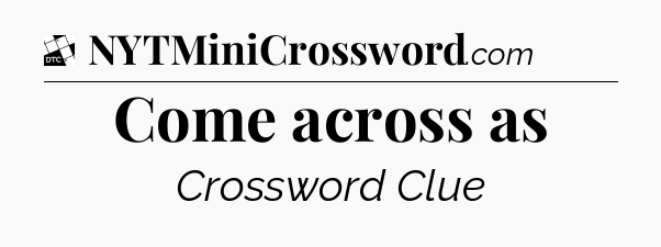 Come across as - Daily Themed Classic Crossword