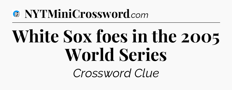 White Sox foes in the 2005 World Series Crossword Clue