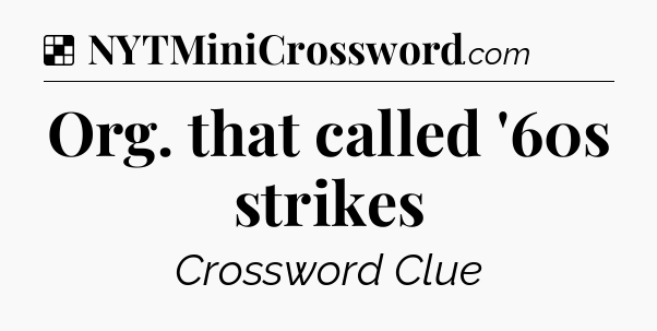 Solution: Org. that called '60s strikes - NYT Crossword