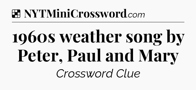Solution: 1960s weather song by Peter, Paul and Mary - NYT Crossword