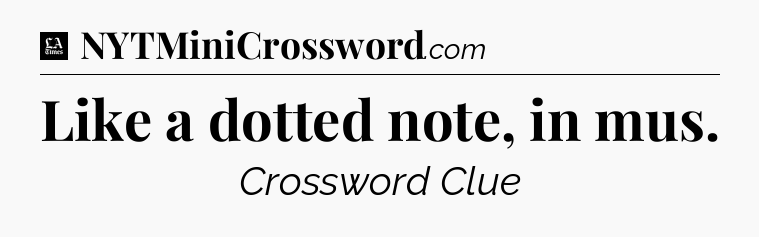 Like a dotted note, in mus - LA Times Crossword