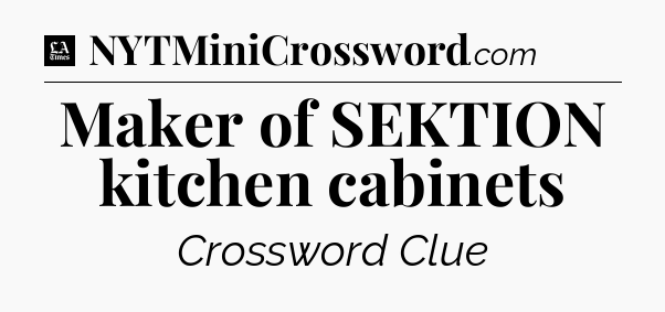 Maker of SEKTION kitchen cabinets - LA Times Crossword