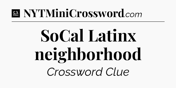 SoCal Latinx neighborhood - LA Times Crossword