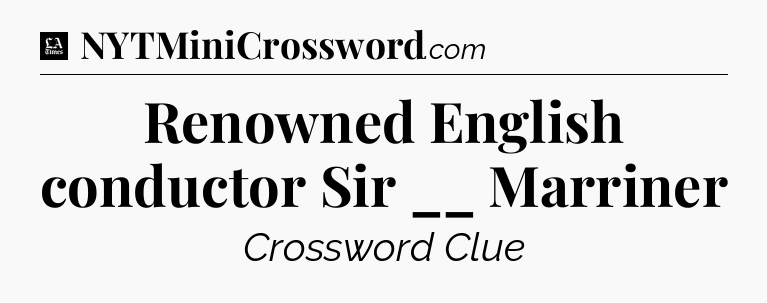 Renowned English conductor Sir __ Marriner - LA Times Crossword