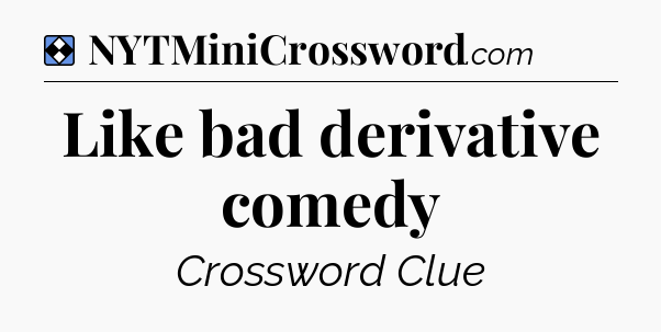 Solution: Like bad derivative comedy - NYT Mini Crossword