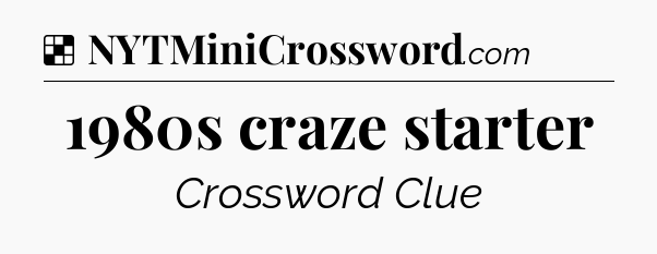 Solution: 1980s craze starter - NYT Crossword