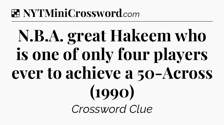 Solution: N.B.A. great Hakeem who is one of only four players ever to achieve a 50-Across (1990) - NYT Crossword