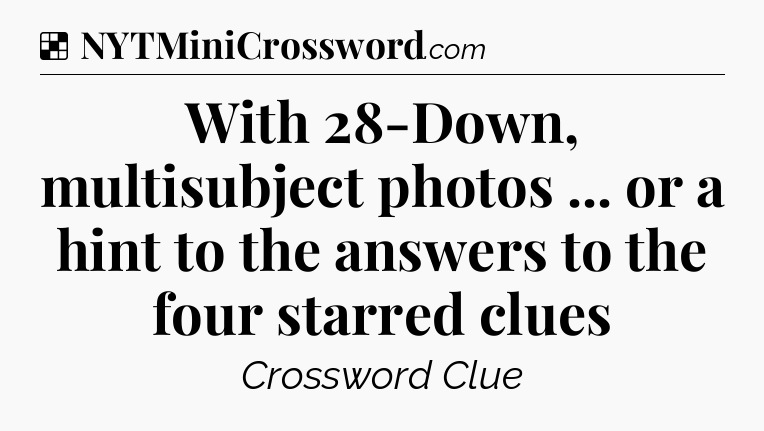 Solution: With 28-Down, multisubject photos ... or a hint to the answers to the four starred clues - NYT Crossword