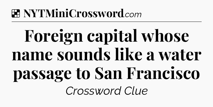 Solution: Foreign capital whose name sounds like a water passage to San Francisco - NYT Crossword