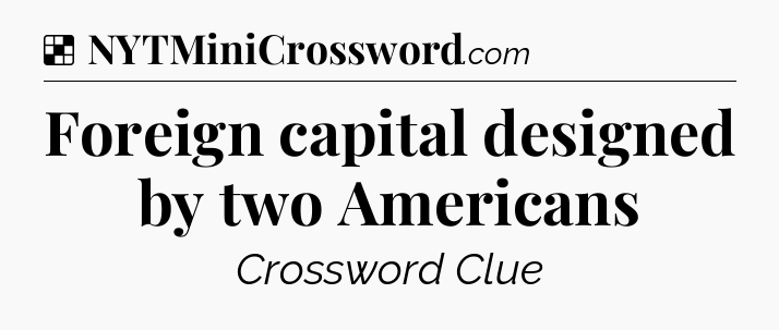 Solution: Foreign capital designed by two Americans - NYT Crossword